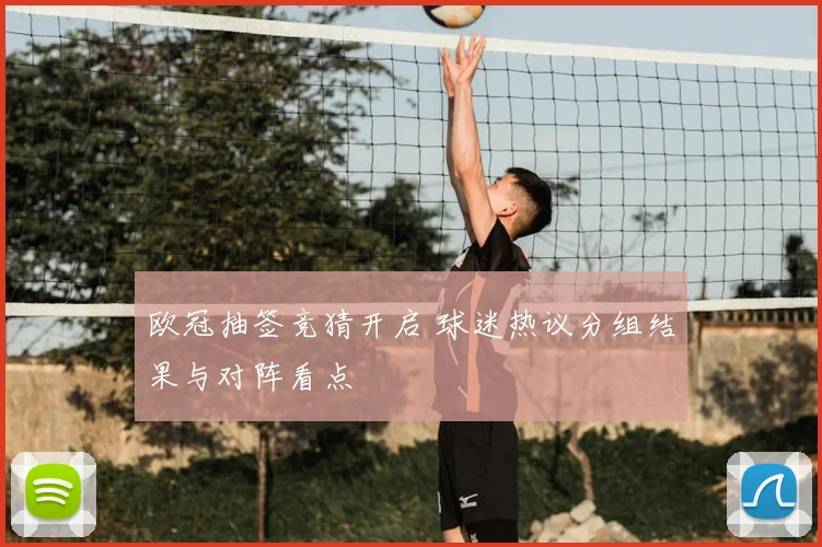 欧冠抽签竞猜开启 球迷热议分组结果与对阵看点