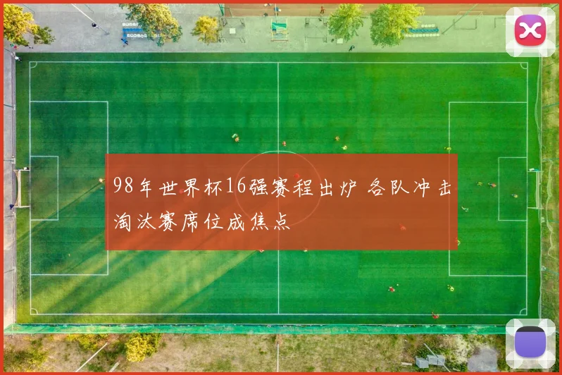 98年世界杯16强赛程出炉 各队冲击淘汰赛席位成焦点