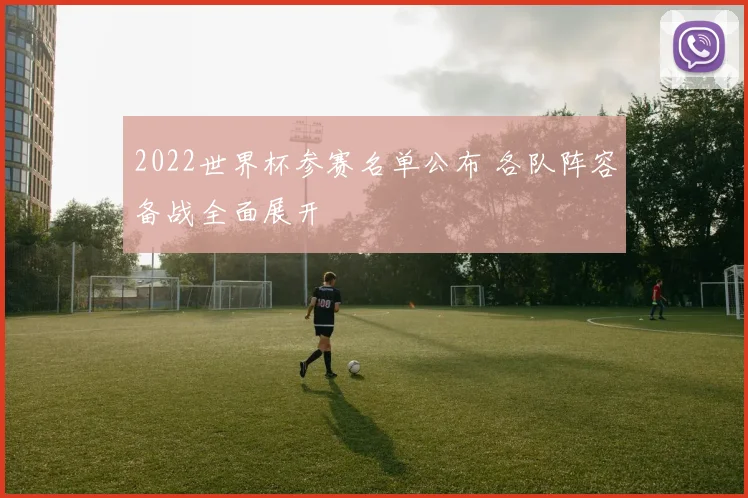 2022世界杯参赛名单公布 各队阵容备战全面展开