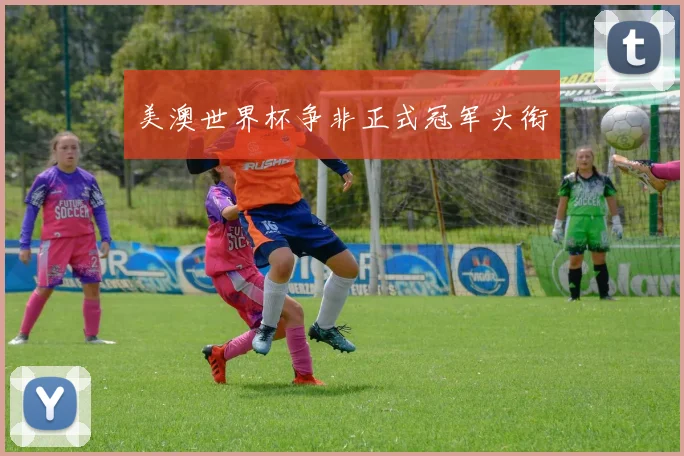美澳世界杯争非正式冠军头衔