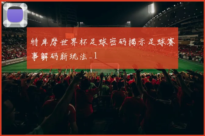 特库摩世界杯足球密码揭示足球赛事解码新玩法_1