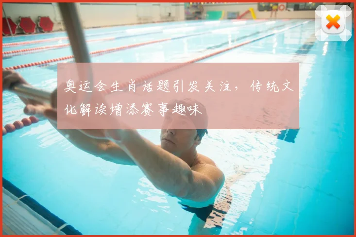 奥运会生肖话题引发关注,传统文化解读增添赛事趣味