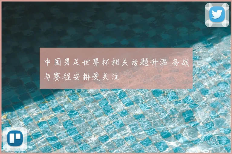 中国男足世界杯相关话题升温 备战与赛程安排受关注