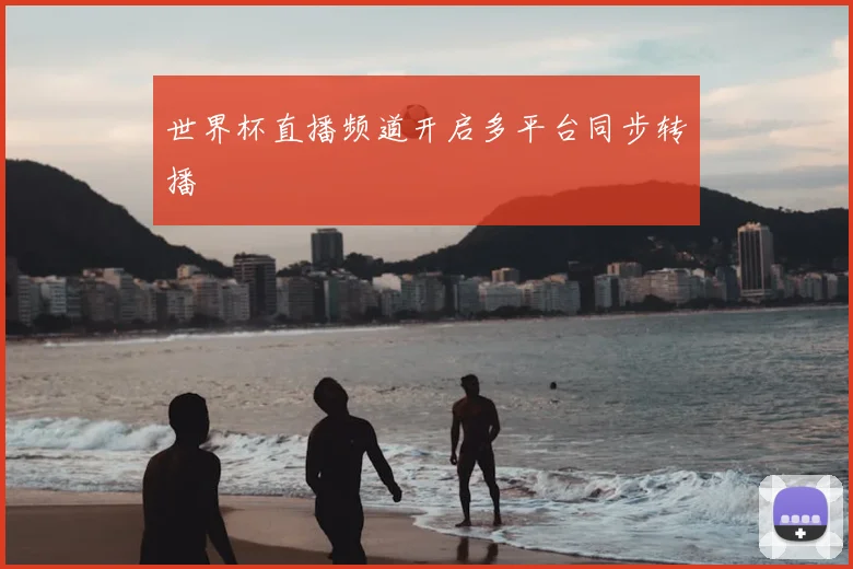 世界杯直播频道开启多平台同步转播